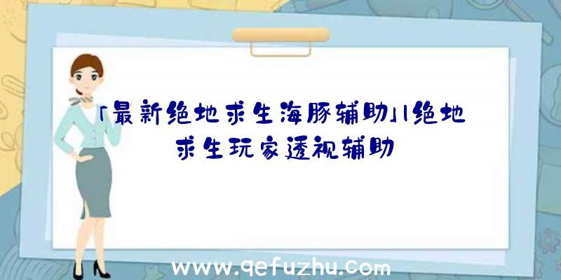 「最新绝地求生海豚辅助」|绝地求生玩家透视辅助